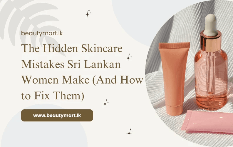 The Hidden Skincare Mistakes Sri Lankan Women Make (And How to Fix Them)