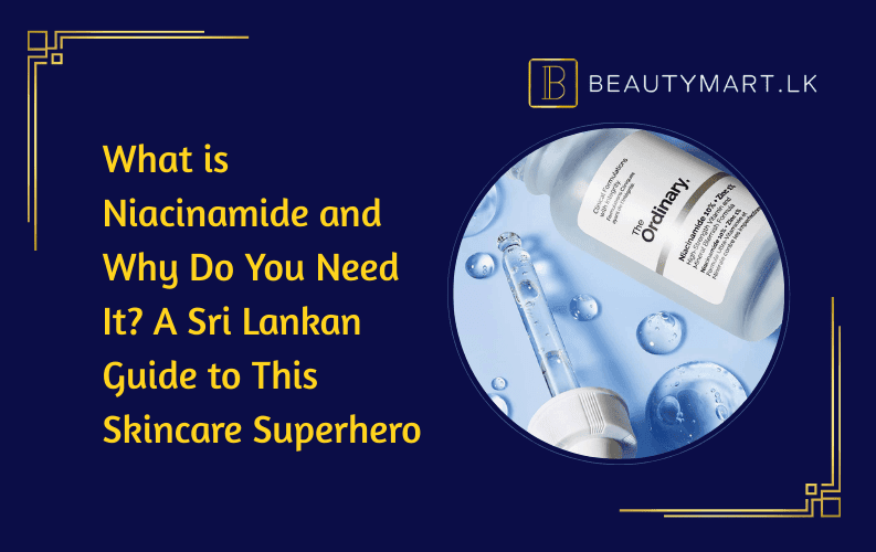What is Niacinamide and Why Do You Need It A Sri Lankan Guide to This Skincare Superhero