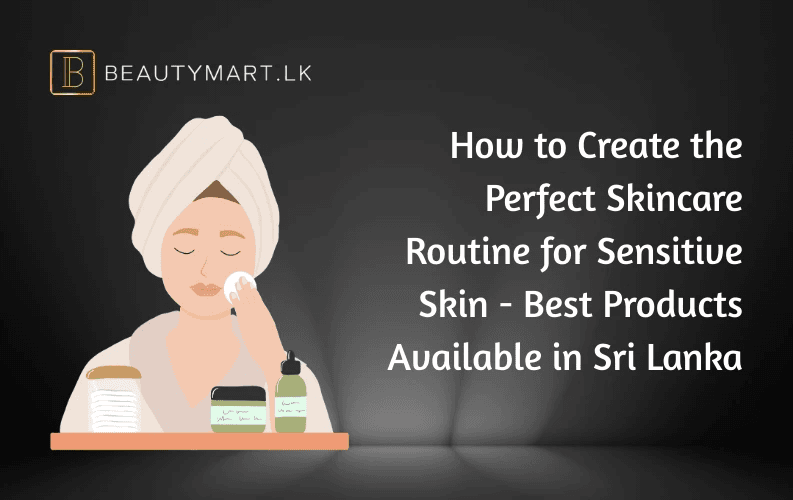 How to Create the Perfect Skincare Routine for Sensitive Skin - Best Products Available in Sri Lanka