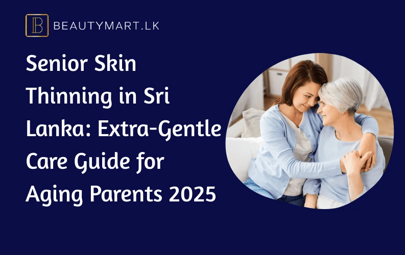 Senior Skin Thinning in Sri Lanka Extra-Gentle Care Guide for Aging Parents 2025